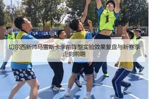 切尔西新帅马雷斯卡季前阵型实验效果复盘与新赛季走向前瞻