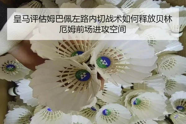 皇马评估姆巴佩左路内切战术如何释放贝林厄姆前场进攻空间