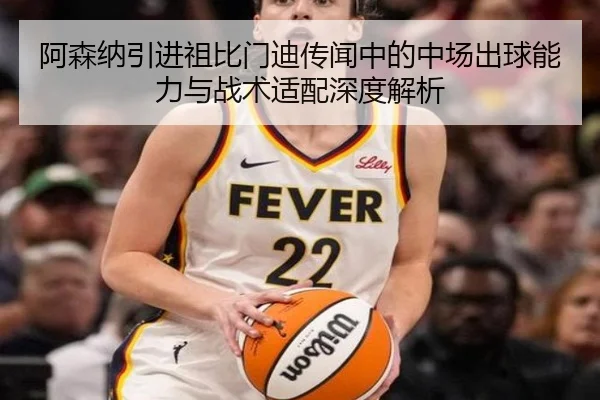 阿森纳引进祖比门迪传闻中的中场出球能力与战术适配深度解析