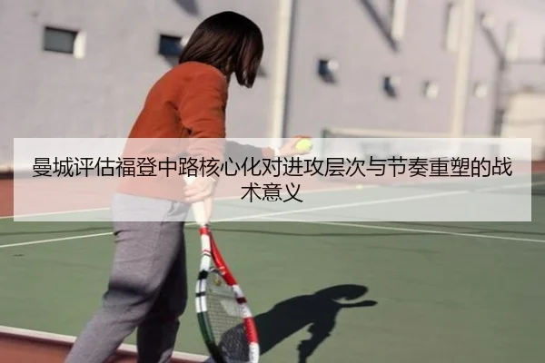 曼城评估福登中路核心化对进攻层次与节奏重塑的战术意义